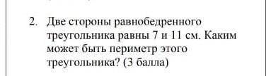 две стороны равнобедренного треугольника равны 7 и 11 см. Каким может быть это Каким может быть пери