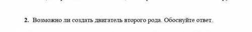 2. Возможно ли создать двигатель второго рода. Обоснуйте ответ. ​