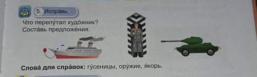 5. Исправь. Что перепутал художник?Составь предложения.Слова для справок: гусеницы, оружие, якорь.​