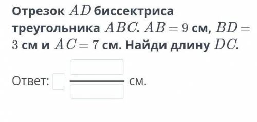 Отрезок АD биссектриса треугольника ABC .AB=9cм BD=3см и AC=7см найди длину DC ​