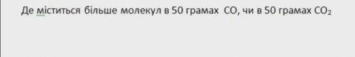 Де міститься більше молекул в 50 грамах СО, чи в 50 грамах СО2