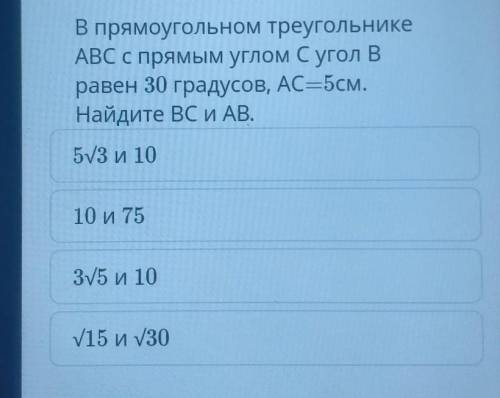 ABC с прямым углом С угол В равен 30 градусов, АС=5см.Найдите BC и AB.5/3 и 10- А10 и 7535 и 1015 и