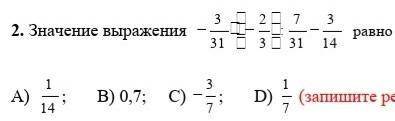 2. Значение выражения -3/31×(-2/3):7/31-3/14(Запишите решение по действиям)