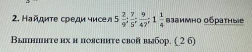 Второе задание найдите среди чисел 5 2/9;7/5;9/47;1 1/4 взаимно обратное КТО ДОБРЫЙ