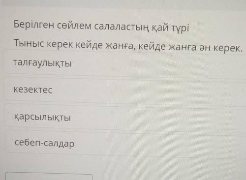 Берілген сөйлем салаластың қай түрі Тыныс керек кейде жанға, кейде жанға ән керек.талғаулықтыкезекте