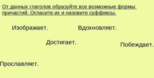 От данных глаголов образуйте все возможные формы причастие. Огласите их и назовите суффиксы. Достига