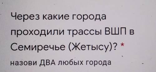 Через какие городапроходили трассы ВШП вСемиречье (Жетысу)?назови ДВА любых города​