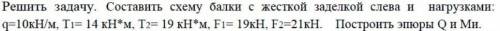 ) Составить схему балки с жесткой заделкой слева и нагрузками: q=10кН/м, T1=14кн*м, T2=19кН*м, F1=19