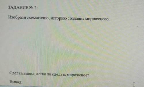 Изобрази схематично, историю создания мороженого. сделай вывод, легко ли сделать мороженое?​