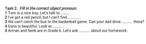 Task 2. Fill in the correct object pronoun. 1 Tom is a nice boy. Let's talk to2 I've got a red penci