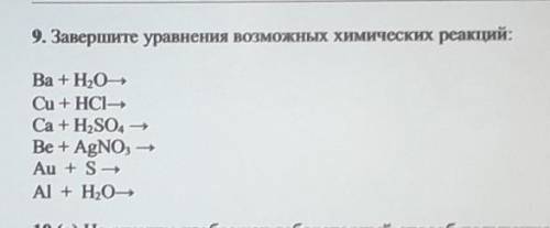 9. Завершите уравнения возможных химических реакций: Ва +Н,0HCu + HCIHCa + H2SO4 -Be + AgNO3 -Au + S