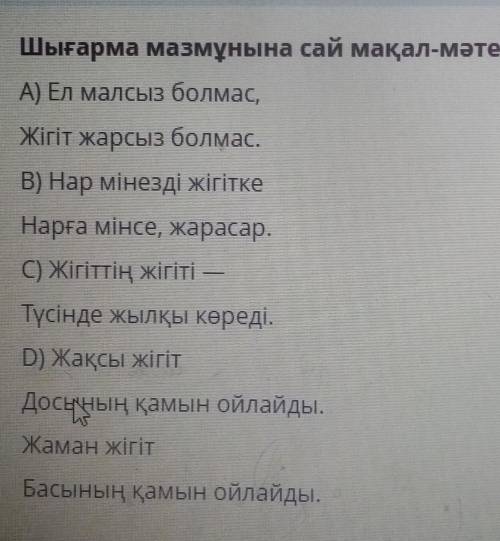 Шығарма мазмұнына сай мақал-мәтелді табыңыз. А) Ел малсыз болмас,Жігіт жарсыз болмас.B) Нар мінезді