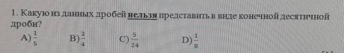 1. Какую из данных дробей нельзя представить в виде конечной десятичной дроби?А)C)D)[1]5,B),24​