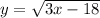 y = \sqrt{3x - 18}