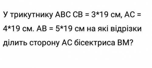 У трикутнику ABC CB = 3*19 см, AC = 4*19 см. AB = 5*19 см на які відрізки ділить сторону AC бісектри