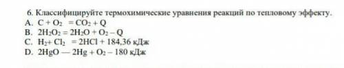 . Классифицируйте термохимические уравнения реакций по тепловому эффекту. [2] A. С + O2 = СO2 + Q B.