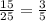 \frac{15}{25} = \frac{3}{5}