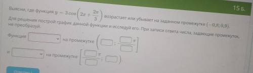 ОЧЕНЬ Выясни, где функция y=3cos (2x+2п/3) возрастает или убывает в заданном промежутке (-0,8; 0,9).