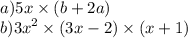 a)5x \times (b + 2a) \\ b) {3x}^{2} \times (3x - 2) \times (x + 1) \\