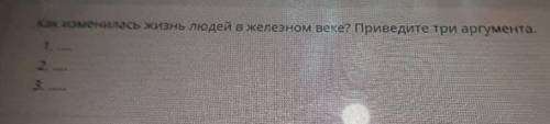 Как изменилась жизнь людей в железном веке? Приведите три аргумента. 1. 2. 3. ​