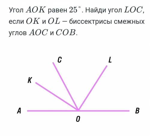 Угол аок равен 25 найди угол loc если ок и ol биссектрисы смежных углов аос и сов​