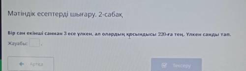 Мәтіндік есептер шығару. 2-сабақ Бір сан екінші саннан 3 есе үлкен, ал олардың қосындысы 220-ға тең.