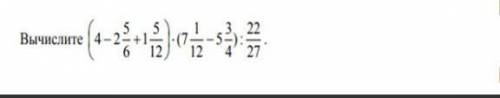 Вычислете (4-2 5/6+1 5/12 )×(7 1/12-5 3/4 )22/27​