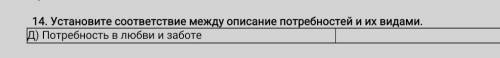 14. Установите соответствие между описание потребностей и их видами. Д) Потребность в любви и заботе