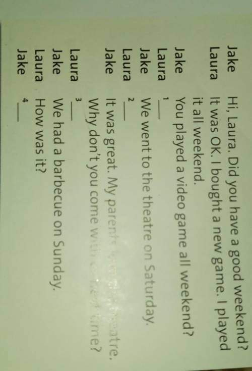 1 JakeHi, Laura. Did you have a good weekend?Laura It was OK. I bought a new game. I playedit all we