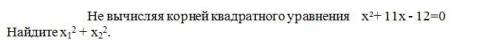 Не вычисляя корней квадратного уравнения х²+ 11х - 12=0 Найдите х1^2 + х2^2.