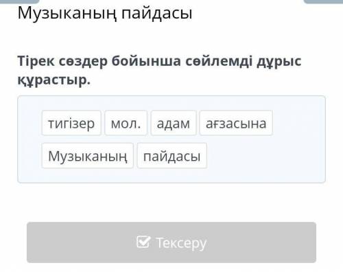 Музыканың пайдасы Тірек сөздер бойынша сөйлемді дұрыс құрастыр.тигізермол.aдамағзасынаМузыканыңпайда