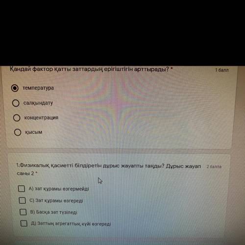 1.Физикалық қасиетті білдіретін дұрыс жауапты таңды? Дұрыс жауап саны 2* А) зат құрамы өзгермейді C