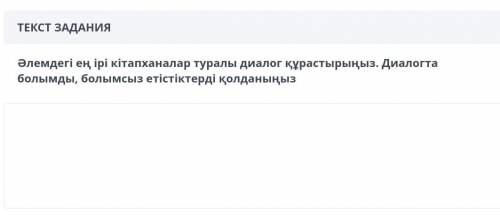 Әлемдегі ең ірі кітапханалар туралы диалог құрастырыңыз. Диалогта болымды, болымсыз етістіктерді қол