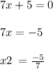 7x + 5 = 0 \\ \\ 7x = -5 \\ \\ x2 \: = \frac{-5}{7}