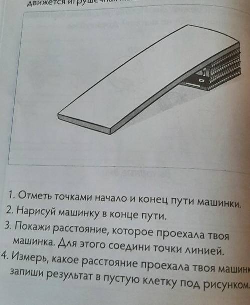 1. Отметь точками начало и конец пути машинки. 4. Измерь, какое расстояние проехала твоя машинка,зап