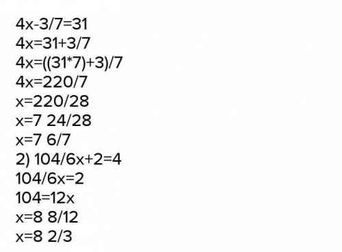 Решите уравнения: 4х - 3 =31 7 104 =4 6х+2