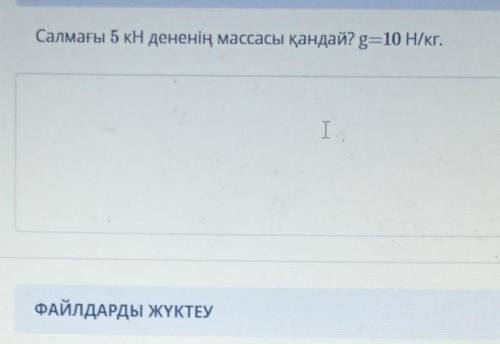 ТАПСЫРМАНЫҢ МӘТІНІСалмағы 5 кН дененің массасы қандай? g=10 Н/кг.I​