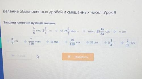 Заполни клеточки нужным числом. 5/6 сут:3 3/4ч= ?ч:22 6/7 мин= мин25 15/33 сек ?= секВарианты ответа