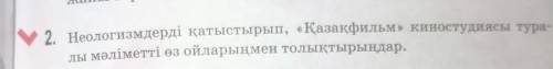 2 Неологизмдерді қатыстырып, «Қазақфильм» киностудиясы тура ды мәліметті өз ойларыңмен толықтырыңдар