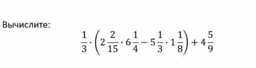 1/3•(2 2/15 • 6 1/4 - 5 1/3 • 1 1/8) + 4 5/9​