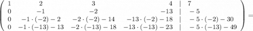 \left(\begin{array}{cccc}1&2&3&4\quad | \quad 7\\0&-1&-2&-13 \quad | \quad -5\\0&-1 \cdot (-2)-2&-2 \cdot (-2)-14&-13 \cdot (-2)-18 \quad | \quad -5 \cdot (-2)-30\\0&-1 \cdot (-13)-13&-2 \cdot (-13)-18&-13 \cdot (-13)-23 \quad | \quad -5 \cdot (-13)-49\end{array}\right)=