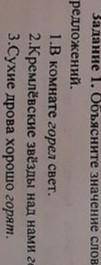 Задание 1 . Обьясните значение слова гореть каждый из этих придложение . 1 В комнате горел свет. 2