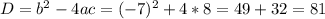 D=b^{2} -4ac=(-7)^{2} +4*8=49+32=81