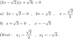 (2x-\sqrt2)(x+\sqrt3)=0\\\\a)\ \ 2x-\sqrt2=0\ \ ,\ \ 2x=\sqrt2\ \ ,\ \ \ x=\dfrac{\sqrt2}{2}\\\\b)\ \ x+\sqrt3=0\ \ ,\ \ \ x=-\sqrt3\\\\Otvet:\ \ x_1=\dfrac{\sqrt2}{2}\ \ ,\ \ x_2=-\sqrt3\ .