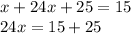 x + 24x + 25 = 15 \\ 24x = 15 + 25 \\