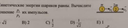 Кинетические энергии шариков равны. вычислите отношения р1/р2 их импульсов решить