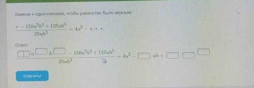 Замени ж одночленами, чтобы равенство было верным:​