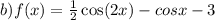 b)f(x) = \frac{1}{2} \cos(2x) - cosx - 3