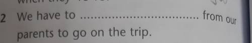 2.We have to ... from our parents to go on the trip​