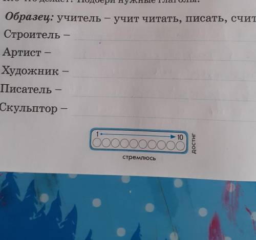 Образец: учитель - учит читать, писать, считать. Строитель - Артист —Художник —ПисательСкульптор –​